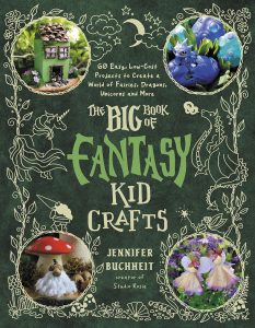 Big Book of Fantasy Kid Crafts—60 Easy, Low-Cost Projects to Create a World of Fairies, Dragons, Unicorns and More , The