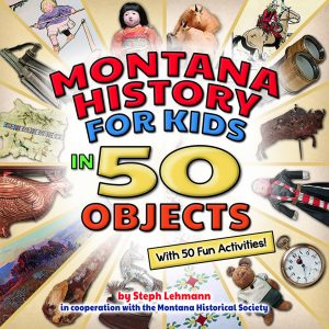 Montana History for Kids in 50 Objects—With 50 Fun Activities!