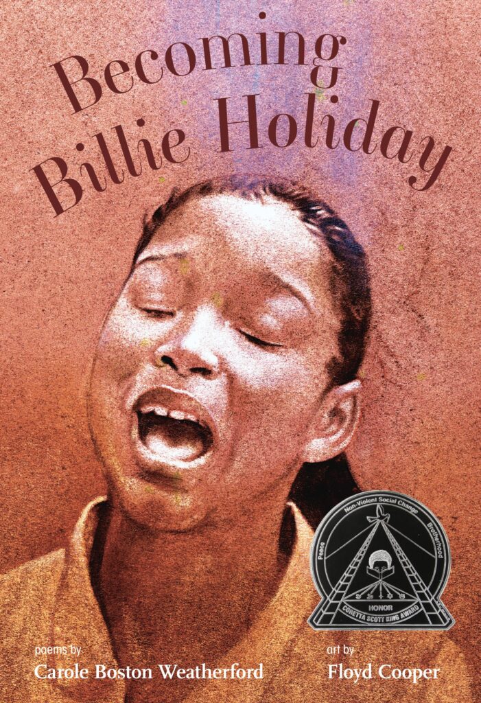 Becoming Billie Holiday, by Carole Boston Weatherford; illustrated by Floyd Cooper. Biography / Memoir, Art / Performing Arts, BIPOC Characters and Creators, History, ages Teen (12+).
