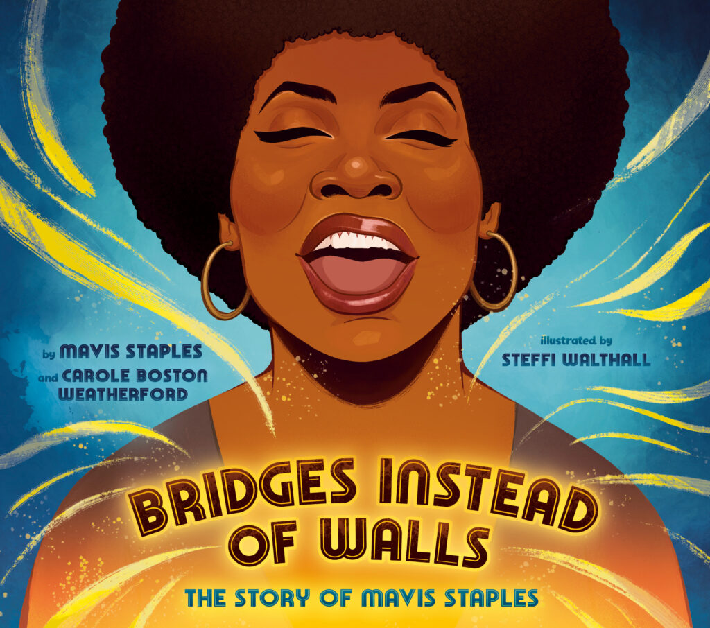 Bridges Instead of Walls, by Mavis Staples, Carole Boston Weatherford; illustrated by Steffi Walthall.
Biography / Memoir, Art / Performing Arts, BIPOC Characters and Creators, ages 5–9
