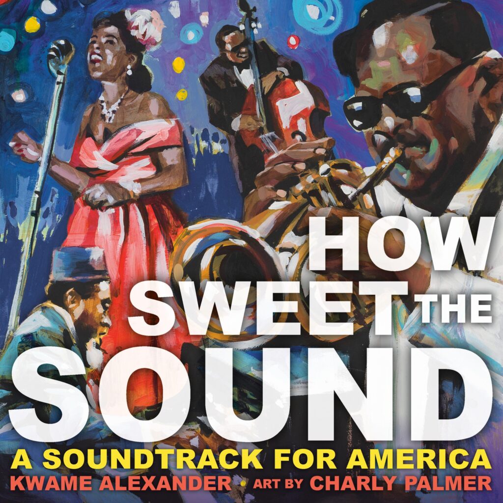 How Sweet the Sound, by Kwame Alexander; illustrated by Charly Palmer. Art / Performing Arts, BIPOC Characters and Creators, Cultural Diversity, History, ages 3–7.