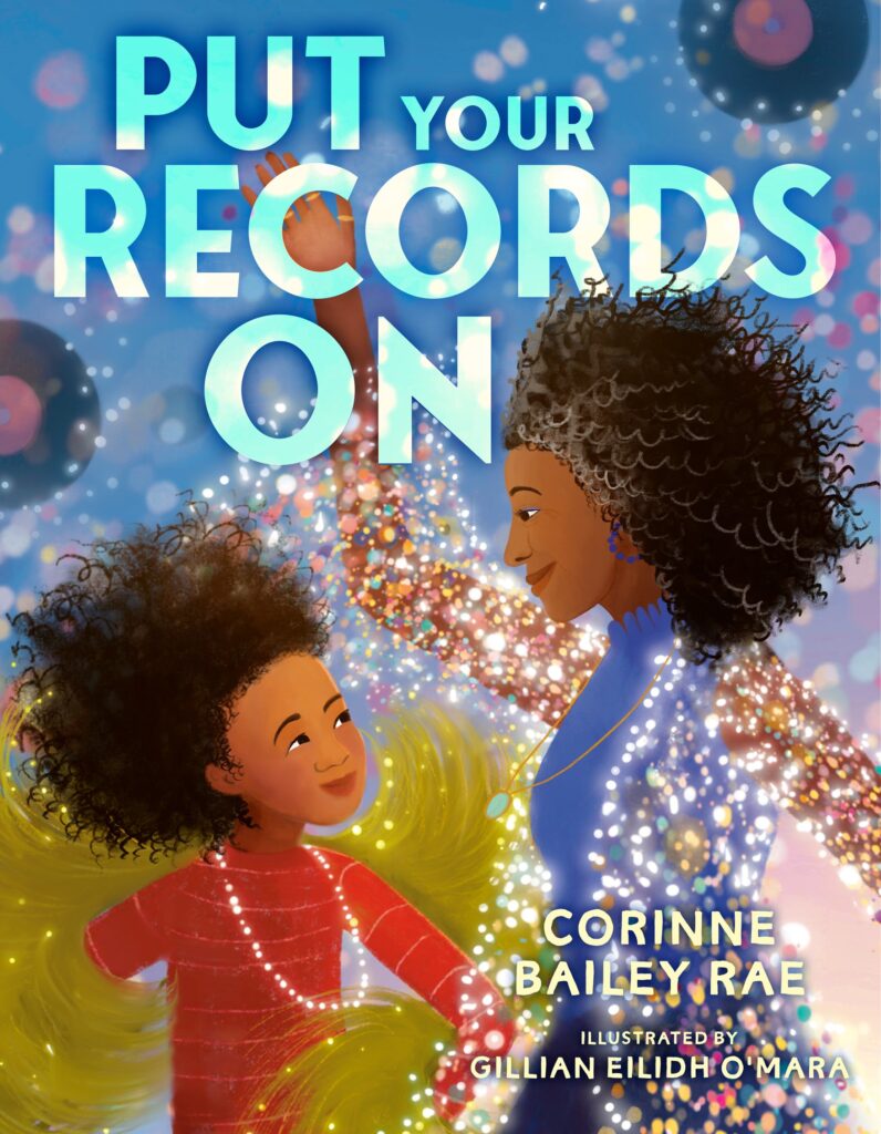 Put Your Records On, by Corinne Bailey Rae; illustrated by Gillian Eilidh O'Mara. Art / Performing Arts, BIPOC Characters and Creators, Family / Community, Social Emotional Learning, ages 3–9.
