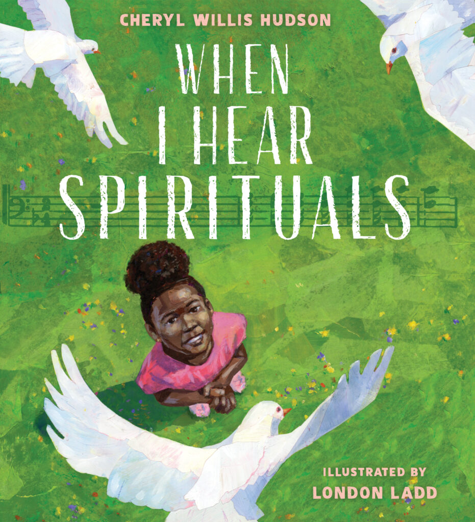 When I Hear Spirituals, by Cheryl Willis Hudson; illustrated by London Ladd. BIPOC Characters and Creators, Art / Performing Arts, Cultural Diversity, Religion / Spirituality, ages 3–7.