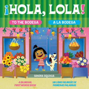 Hola, Lola! To the Bodega: A Bilingual First Words Book/¡Hola, Lola! A la bodega: Un libro bilingüe de primeras palabras
